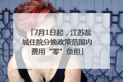 7月1日起，江苏盐城住院分娩政策范围内费用“零”负担
