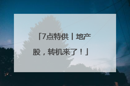 7点特供丨地产股，转机来了！