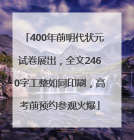 400年前明代状元试卷展出，全文2460字工整如同印刷，高考前预约参观火爆