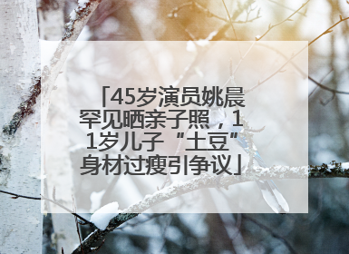 45岁演员姚晨罕见晒亲子照，11岁儿子“土豆”身材过瘦引争议
