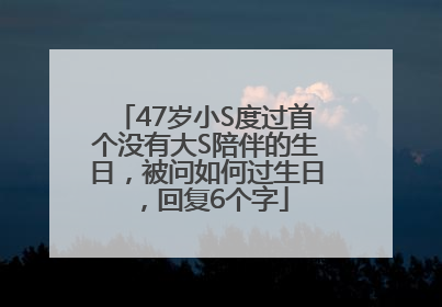 47岁小S度过首个没有大S陪伴的生日，被问如何过生日，回复6个字