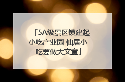 5A级景区镇建起小吃产业园 仙居小吃要做大文章