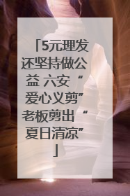 5元理发还坚持做公益 六安“爱心义剪”老板剪出“夏日清凉”