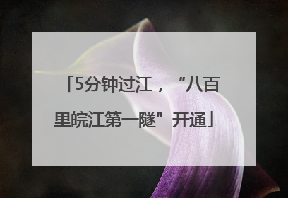 5分钟过江，“八百里皖江第一隧”开通