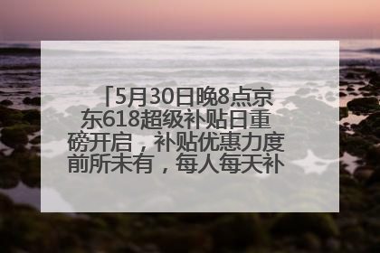 5月30日晚8点京东618超级补贴日重磅开启，补贴优惠力度前所未有，每人每天补贴超6180元！