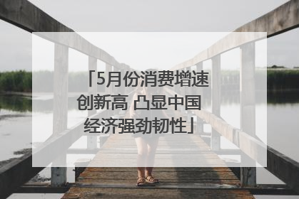 5月份消费增速创新高 凸显中国经济强劲韧性