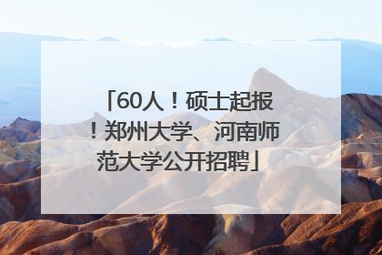 60人！硕士起报！郑州大学、河南师范大学公开招聘