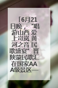 6月21日晚，“唱游山西 爱上岢岚 黄河之音 民歌盛宴”晋陕蒙民歌汇在国家AAA级景区——岢岚宋长城精彩上演