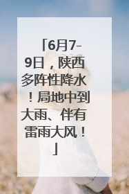 6月7-9日，陕西多阵性降水！局地中到大雨、伴有雷雨大风！