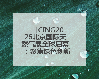 CING2026北京国际天然气展全球启幕：聚焦绿色创新，压缩机专区引领行业新未来
