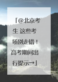 @北京考生 这些考场别走错！高考期间出行提示→