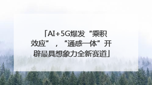 AI+5G爆发“乘积效应”，“通感一体”开辟最具想象力全新赛道