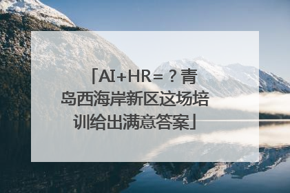 AI+HR=？青岛西海岸新区这场培训给出满意答案