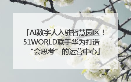 AI数字人入驻智慧园区！51WORLD联手华为打造“会思考”的运营中心