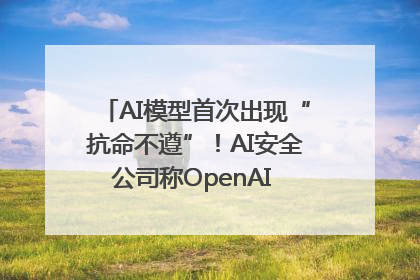 AI模型首次出现“抗命不遵”！AI安全公司称OpenAI o3模型出现异常