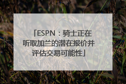 ESPN：骑士正在听取加兰的潜在报价并评估交易可能性