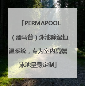 PERMAPOOL（潘马普）泳池除湿恒温系统，专为室内高端泳池量身定制